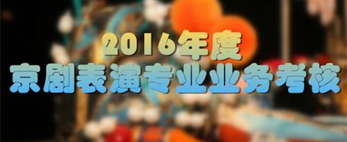 操b视频免费观看国家京剧院2016年度京剧表演专业业务考...